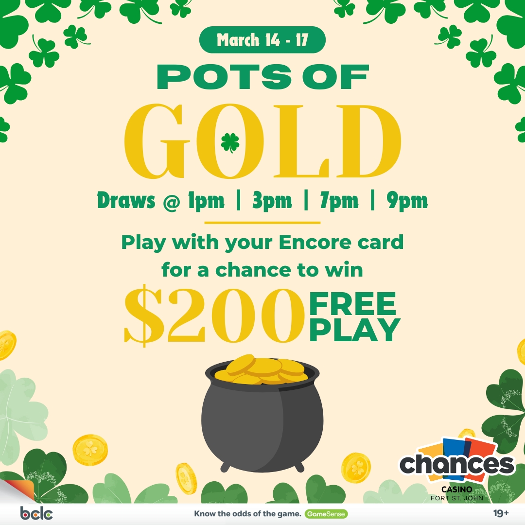 Play with your encore card at chances fort st john march 14 - 17 for a chance to win $200 free play